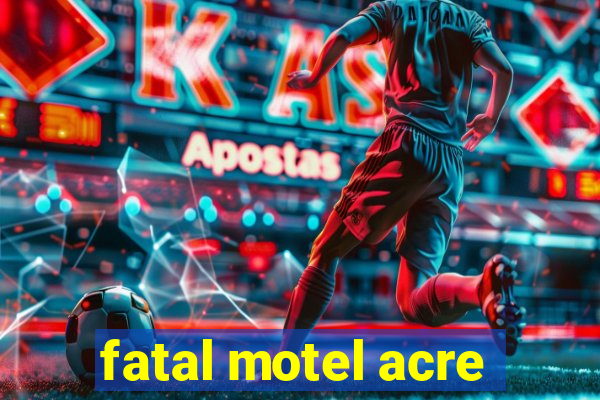 fatal motel acre